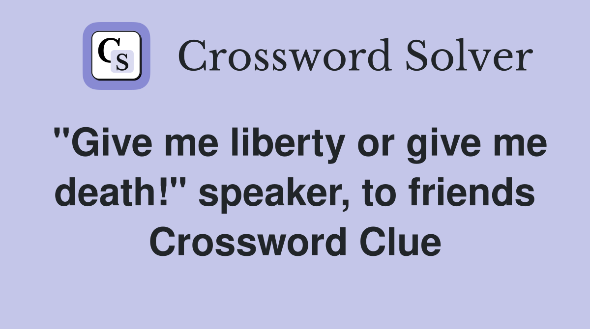 "Give me liberty or give me death!" speaker, to friends Crossword